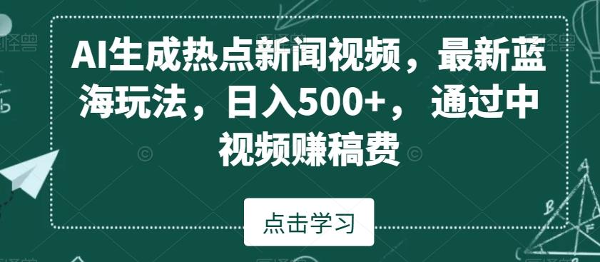 AI生成热点新闻视频，最新蓝海玩法，日入500+，通过中视频赚稿费【揭秘】-腾渊科技论坛