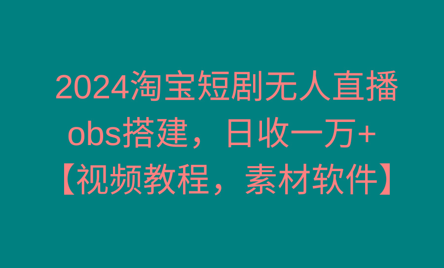 2024淘宝短剧无人直播3.0，obs搭建，日收一万+，【视频教程，附素材软件】-腾渊科技论坛