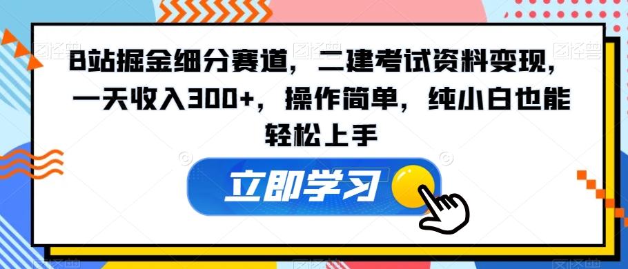 B站掘金细分赛道，二建考试资料变现，一天收入300+，操作简单，纯小白也能轻松上手-腾渊科技论坛