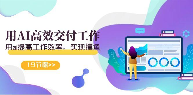 天选 打工人-用AI高效交付工作，用ai提高工作效率，实现摸鱼(19节视频课)-腾渊科技论坛