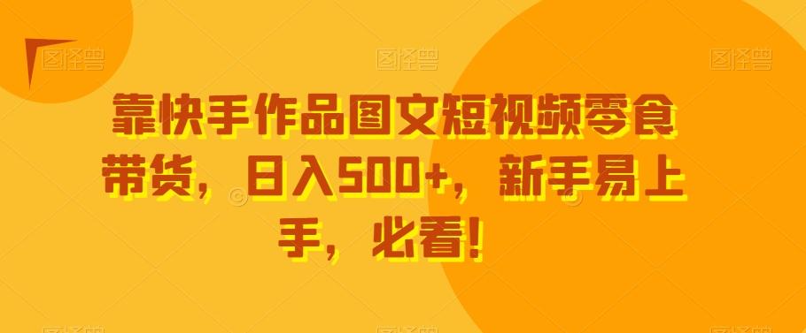 靠快手作品图文短视频零食带货，日入500+，新手易上手，必看！-腾渊科技论坛