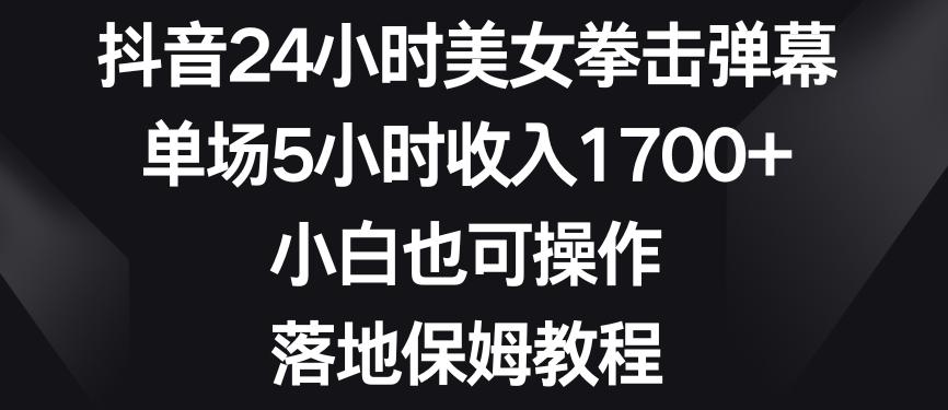 抖音24小时美女拳击弹幕，单场5小时收入1700+，小白也可操作，落地保姆教程【揭秘】-腾渊科技论坛