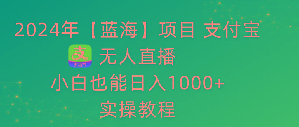 2024年【蓝海】项目 支付宝无人直播 小白也能日入1000+  实操教程-腾渊科技论坛