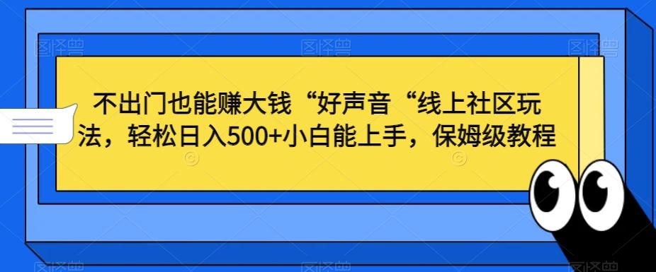 不出门也能赚大钱“好声音“线上社区玩法,轻松日入500+小白能上手,保姆级教程【揭秘】-腾渊科技论坛