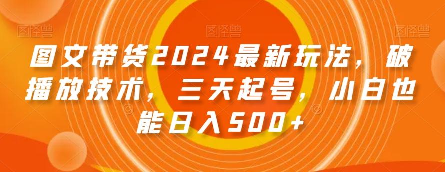 图文带货2024最新玩法，破播放技术，三天起号，小白也能日入500+【揭秘】-腾渊科技论坛