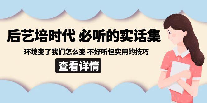 后艺培时代之必听的实话集：环境变了我们怎么变 不好听但实用的技巧-腾渊科技论坛