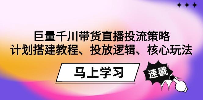巨量千川带货直播投流策略:计划搭建教程、投放逻辑、核心玩法!-腾渊科技论坛