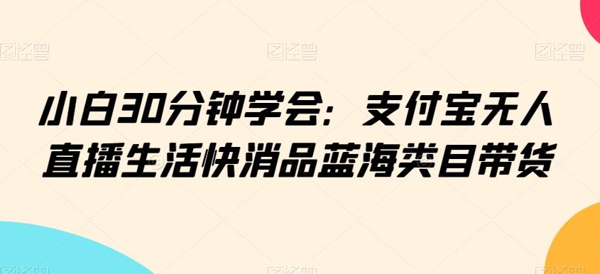 小白30分钟学会：支付宝无人直播生活快消品蓝海类目带货【揭秘】-腾渊科技论坛