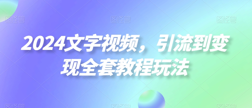 2024文字视频，引流到变现全套教程玩法【揭秘】-腾渊科技论坛