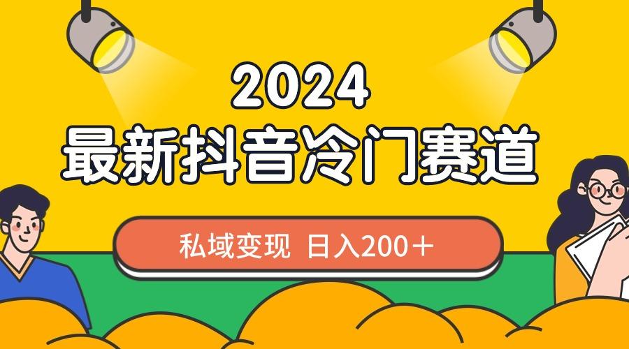 2024抖音最新冷门赛道,私域变现轻松日入200+,作品制作简单,流量爆炸-腾渊科技论坛