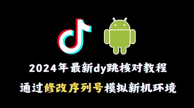 2024年最新抖音跳核对教程,通过修改序列号模拟新机环境【揭秘】