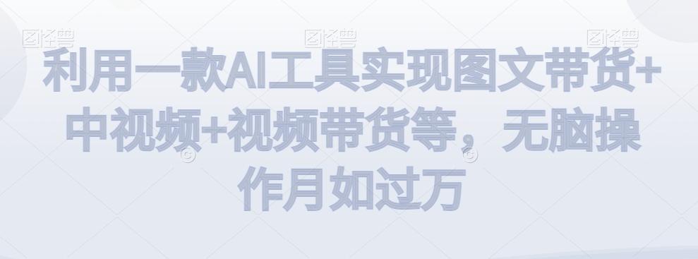 利用一款AI工具实现图文带货+中视频+视频带货等，无脑操作月如过万【揭秘】-腾渊科技论坛