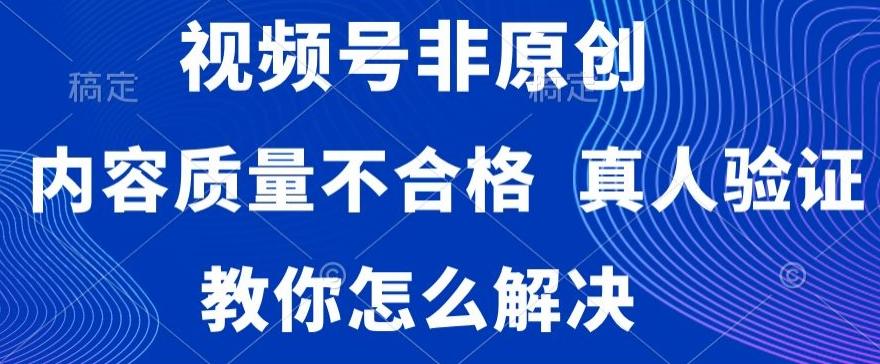 视频号非原创，内容质量不合格，真人验证，违规怎么解决【揭秘】-腾渊科技论坛