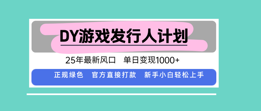 DY游戏发行人计划，25年最新风口，单日变现1000+-腾渊科技论坛
