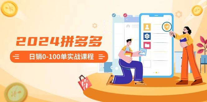 2024拼多多日销0-100单实战课程:新手注册开店到日销100单整套流程-腾渊科技论坛