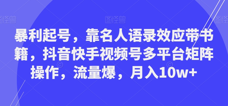 暴利起号,靠名人语录效应带书籍,抖音快手视频号多平台矩阵操作,流量爆,月入10w+-腾渊科技论坛