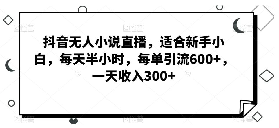 抖音无人小说直播，适合新手小白，每天半小时，每单引流600+，一天收入300+-腾渊科技论坛