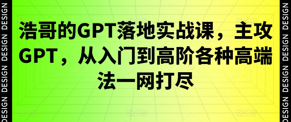 浩哥的GPT落地实战课，主攻GPT，从入门到高阶各种高端法一网打尽-腾渊科技论坛