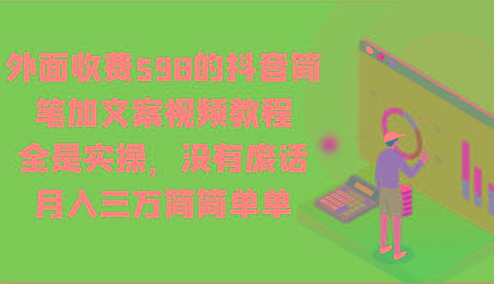 外面收费598的抖音简笔加文案视频教程,全是实操,没有废话,月入三万简简单单-腾渊科技论坛