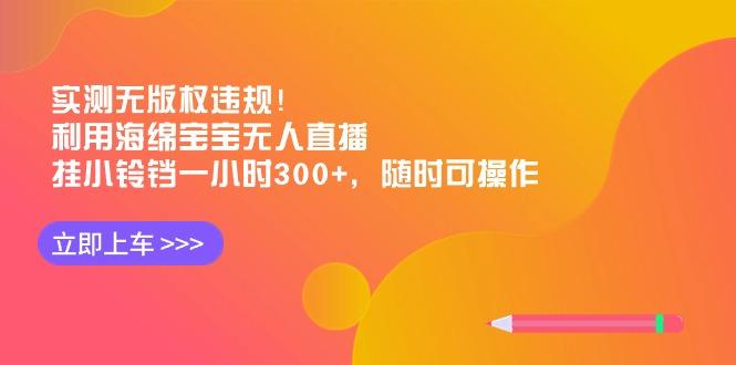 实测无版权违规！利用海绵宝宝无人直播，挂小铃铛一小时300+，随时可操作-腾渊科技论坛