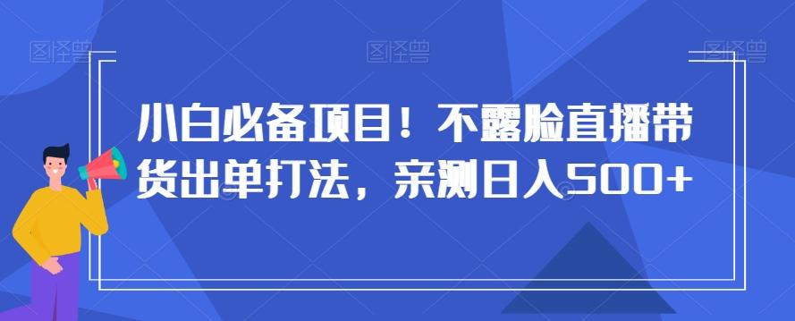 小白必备项目！不露脸直播带货出单打法，亲测日入500+【揭秘】-腾渊科技论坛