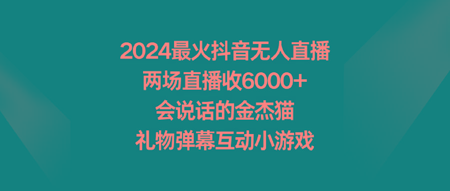 2024最火抖音无人直播,两场直播收6000+会说话的金杰猫 礼物弹幕互动小游戏-腾渊科技论坛