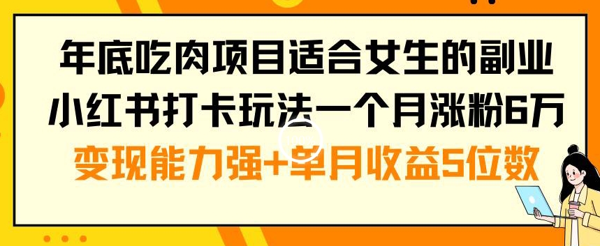 年底吃肉项目适合女生的副业小红书打卡玩法一个月涨粉6万+变现能力强+单月收益5位数【揭秘】-腾渊科技论坛