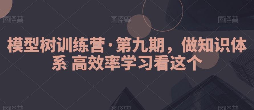 模型树训练营·第九期，做知识体系高效率学习看这个-腾渊科技论坛