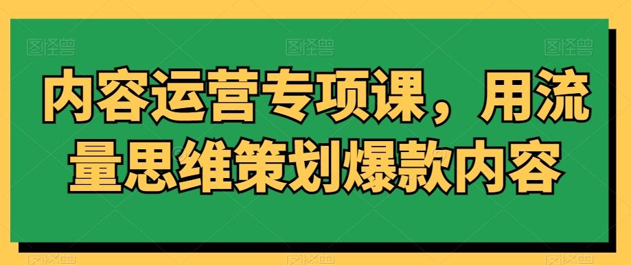 内容运营专项课，用流量思维策划爆款内容-腾渊科技论坛