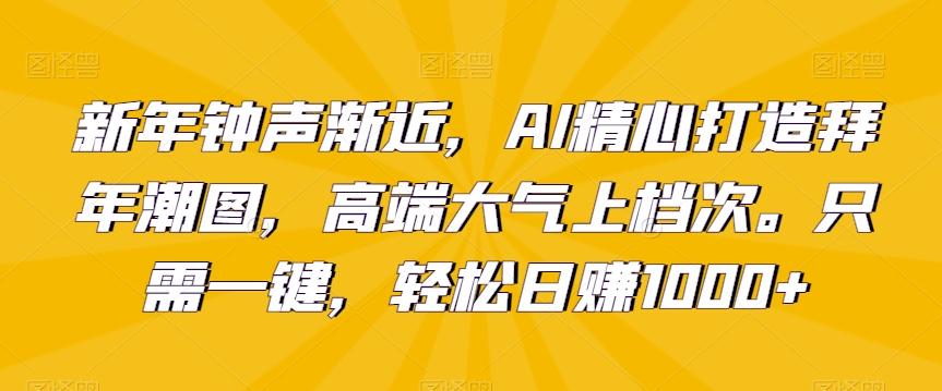 新年钟声渐近，AI精心打造拜年潮图，高端大气上档次。只需一键，轻松日赚1000+【揭秘】-腾渊科技论坛