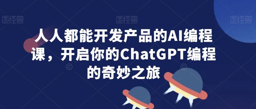人人都能开发产品的AI编程课，开启你的ChatGPT编程的奇妙之旅-腾渊科技论坛