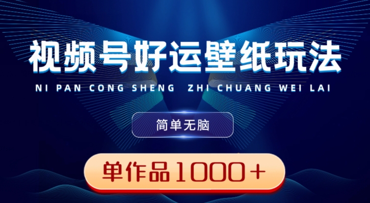 视频号好运壁纸玩法，简单无脑，发一个爆一个，单作品收益1000＋-腾渊科技论坛