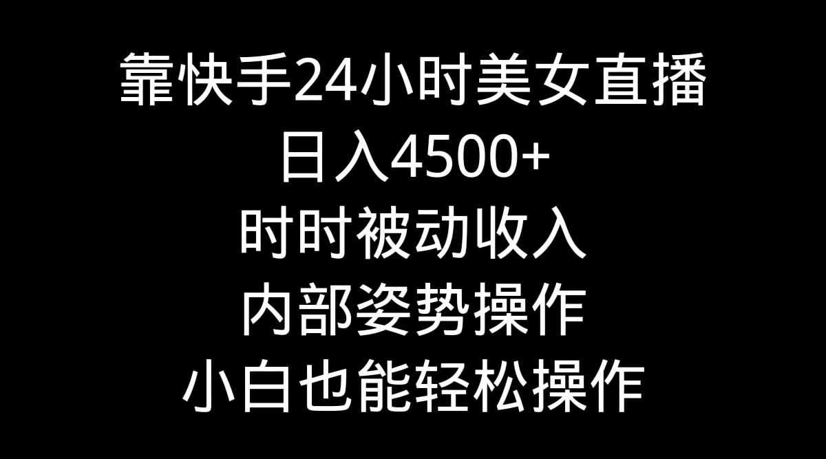 靠快手美女24小时直播,日入4500+,时时被动收入,内部姿势操作,小白也...-腾渊科技论坛