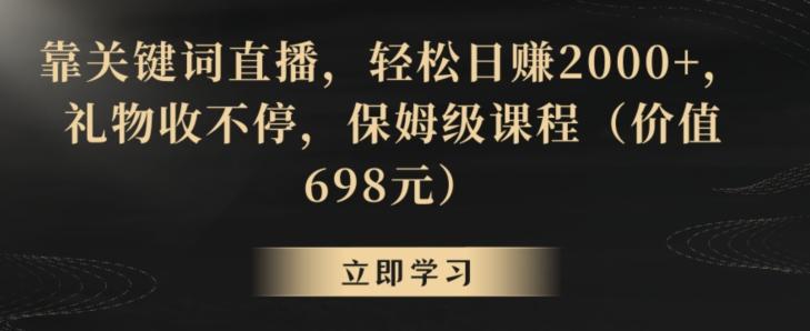 靠关键词直播,轻松日赚2000+,礼物收不停,保姆级课程(价值698元)【揭秘】-腾渊科技论坛