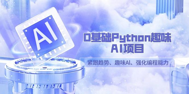 0基础Python趣味AI项目，紧跟趋势、趣味Al、强化编程能力(13节课)-腾渊科技论坛