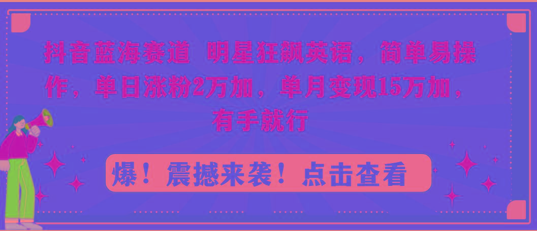 抖音蓝海赛道,明星狂飙英语,简单易操作,单日涨粉2万加,单月变现15万...-腾渊科技论坛