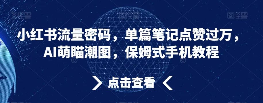 小红书流量密码,单篇笔记点赞过万,AI萌瞄潮图,保姆式手机教程【揭秘】-腾渊科技论坛