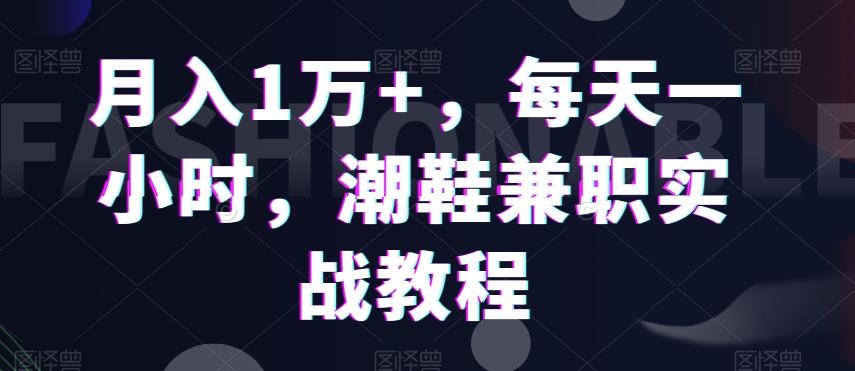 月入1万+，每天一小时，潮鞋兼职实战教程-腾渊科技论坛