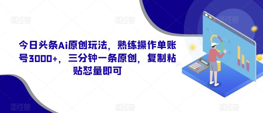 今日头条Ai原创玩法，熟练操作单账号3000+，三分钟一条原创，复制粘贴怼量即可-腾渊科技论坛