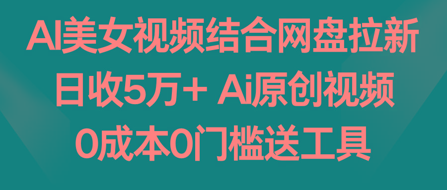 AI美女视频结合网盘拉新，日收5万+两分钟一条Ai原创视频，0成本0门槛送工具-腾渊科技论坛