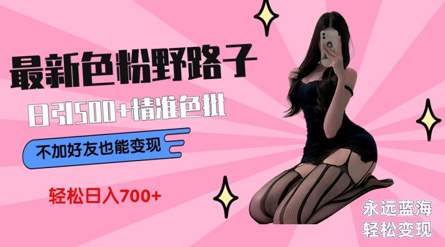 最新色粉变现野路子，日引500+老色批 可不加好友直接变现 小白轻松日入700+-腾渊科技论坛