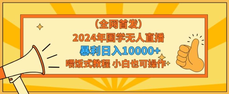 全网首发2024年国学无人直播暴力日入1w,加喂饭式教程,小白也可操作【揭秘】-腾渊科技论坛