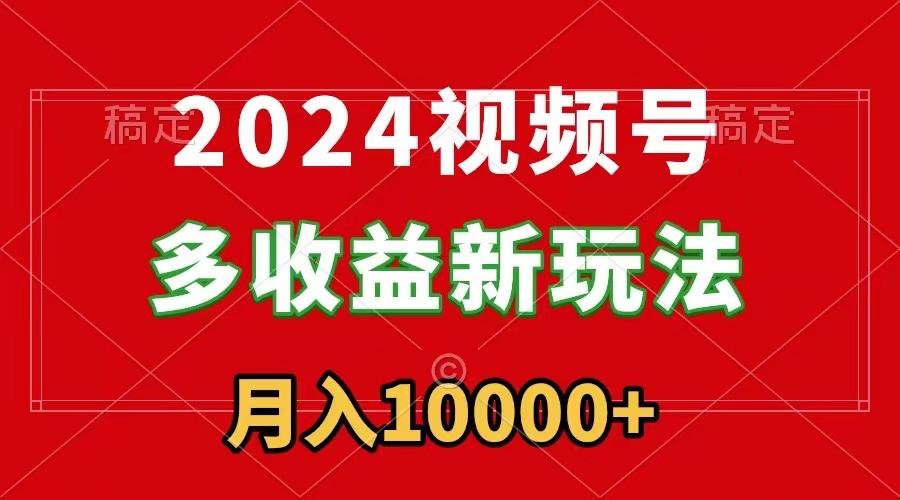 2024视频号多收益新玩法，每天5分钟，月入1w+，新手小白都能简单上手-腾渊科技论坛