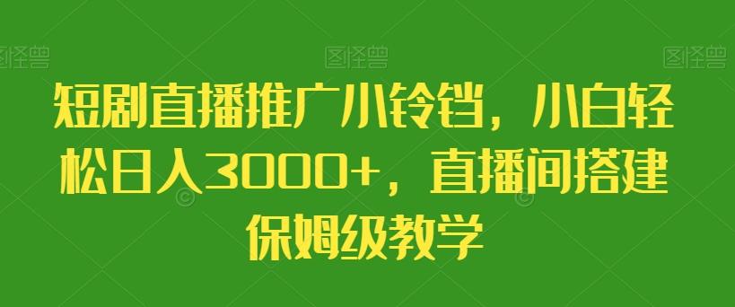 短剧直播推广小铃铛，小白轻松日入3000+，直播间搭建保姆级教学-腾渊科技论坛