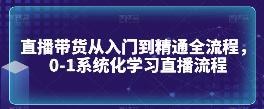 直播带货从入门到精通全流程,0-1系统化学习直播流程-腾渊科技论坛