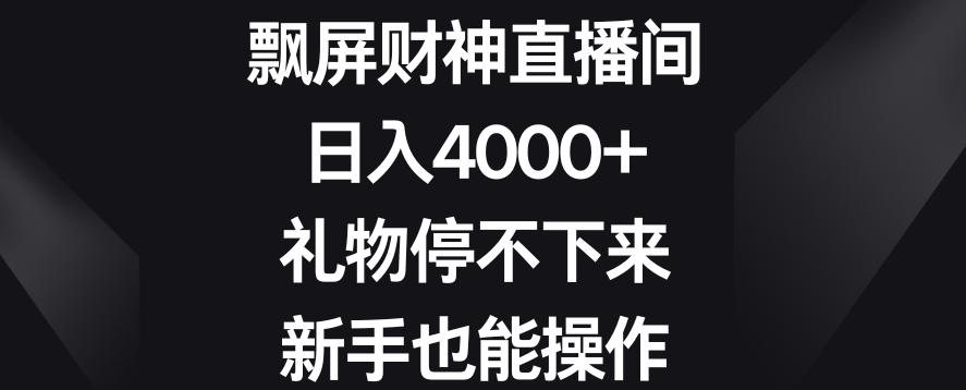 飘屏财神直播间，日入4000+，礼物停不下来，新手也能操作【揭秘】-腾渊科技论坛