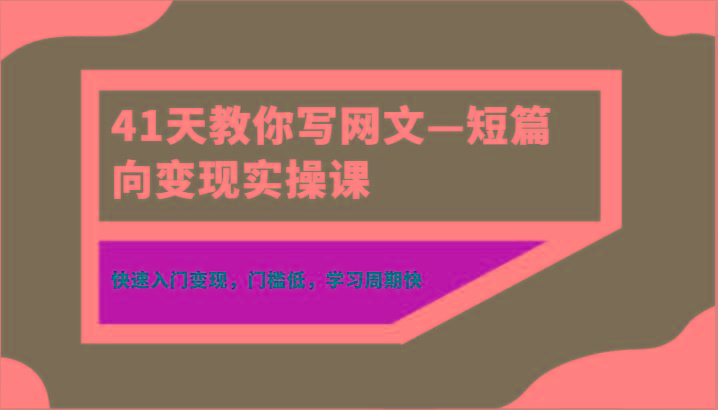 41天教你写网文—短篇向变现实操课，快速入门变现，门槛低，学习周期快-腾渊科技论坛