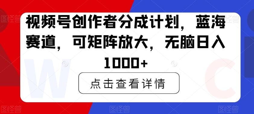 视频号创作者分成计划，蓝海赛道，可矩阵放大，无脑日入1000+-腾渊科技论坛