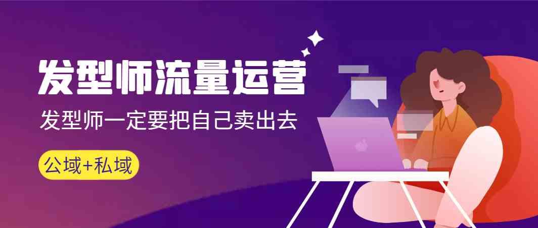 发型师流量运营,发型师一定要把自己卖出去(公域+私城)-腾渊科技论坛