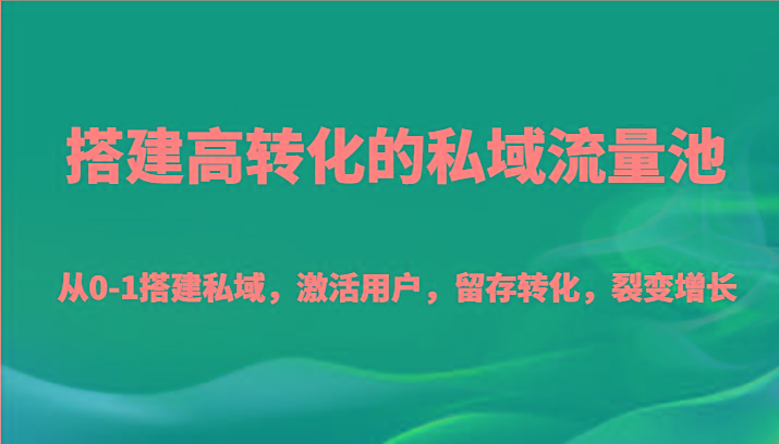 搭建高转化的私域流量池 从0-1搭建私域，激活用户，留存转化，裂变增长(20节课)-腾渊科技论坛